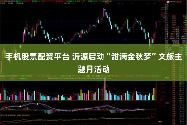 手机股票配资平台 沂源启动“甜满金秋梦”文旅主题月活动